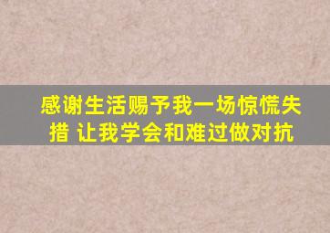 感谢生活赐予我一场惊慌失措 让我学会和难过做对抗